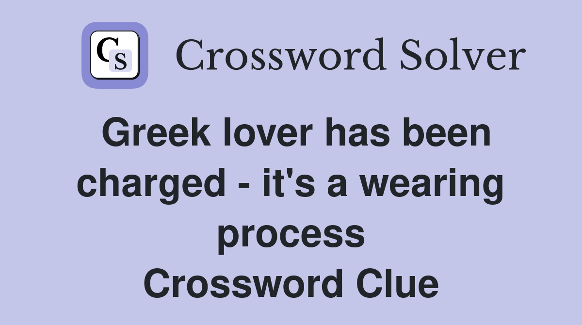 Greek lover has been charged it's a wearing process Crossword Clue
